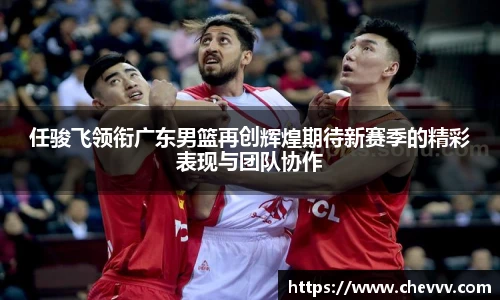 任骏飞领衔广东男篮再创辉煌期待新赛季的精彩表现与团队协作