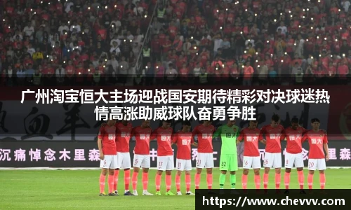 广州淘宝恒大主场迎战国安期待精彩对决球迷热情高涨助威球队奋勇争胜