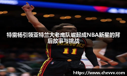 特雷杨引领亚特兰大老鹰队崛起成NBA新星的背后故事与挑战