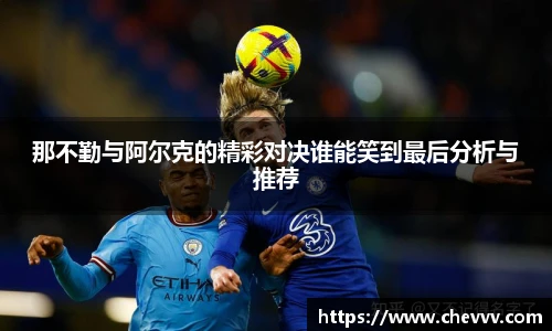 那不勤与阿尔克的精彩对决谁能笑到最后分析与推荐