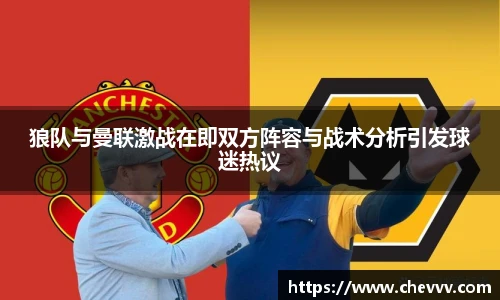 狼队与曼联激战在即双方阵容与战术分析引发球迷热议