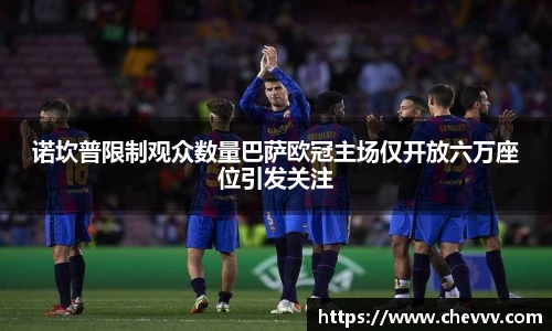 诺坎普限制观众数量巴萨欧冠主场仅开放六万座位引发关注