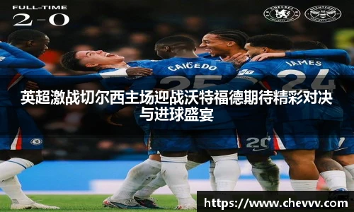 英超激战切尔西主场迎战沃特福德期待精彩对决与进球盛宴