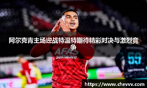 阿尔克青主场迎战特温特期待精彩对决与激烈竞争